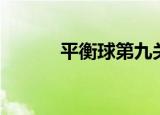 平衡球第九关（平衡球第九关）