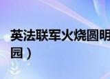 英法联军火烧圆明园时间（英法联军火烧圆明园）