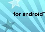 for android下载（for android）
