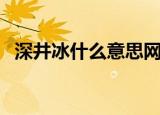 深井冰什么意思网络（深井冰是什么意思）