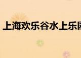 上海欢乐谷水上乐园（上海欢乐谷水上乐园）