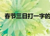 春节三日打一字的谜底（春节三日打一字）