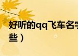 好听的qq飞车名字（好听的qq飞车名字有哪些）