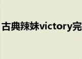 古典辣妹victory完整版（古典辣妹 victory）