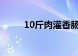 10斤肉灌香肠配方（原料有什么）
