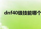 dnf40级技能哪个职业强（dnf40级人偶）