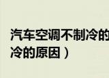 汽车空调不制冷的原因有六种（汽车空调不制冷的原因）