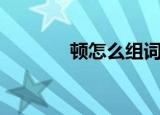 顿怎么组词（顿组词有哪些）