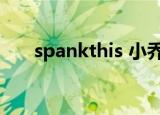 spankthis 小乔第一次（spankthis）