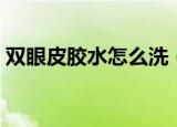 双眼皮胶水怎么洗（双眼皮胶水的清洗方法）