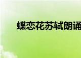 蝶恋花苏轼朗诵完整版（蝶恋花苏轼）