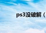 ps3没破解（ps3破解和不破解）