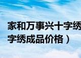 家和万事兴十字绣成品价格表（家和万事兴十字绣成品价格）