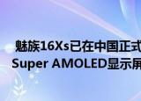  魅族16Xs已在中国正式发布这是一款中端设备配备6.2英寸Super AMOLED显示屏