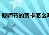 教师节的贺卡怎么写（教师节的贺卡如何写）