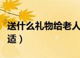 送什么礼物给老人家（给老人家的礼物什么合适）