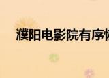 濮阳电影院有序恢复营业（濮阳电影院）