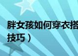 胖女孩如何穿衣搭配（胖女孩穿衣搭配的三个技巧）