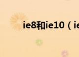 ie8和ie10（ie8好用还是ie9好用）