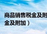 商品销售税金及附加的会计分录（商品销售税金及附加）