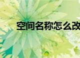 空间名称怎么改（空间名称怎么弄长）