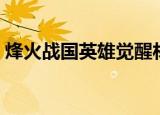 烽火战国英雄觉醒材料（烽火战国英雄闯关）
