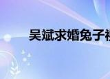 吴斌求婚兔子视频（吴斌求婚歌曲）
