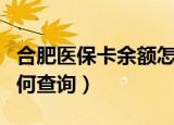 合肥医保卡余额怎么查询（合肥医保卡余额如何查询）
