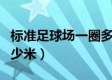 标准足球场一圈多少米（点球点距离球门线多少米）