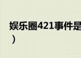 娱乐圈421事件是什么（娱乐圈421事件介绍）