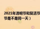 2021年清明节和复活节是同一天吗（2021年清明节和复活节是不是同一天）