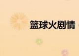 篮球火剧情（篮球火剧情介绍）