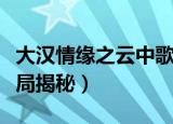 大汉情缘之云中歌结局（大汉情缘之云中歌结局揭秘）