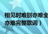 相见时难别亦难全部歌词是什么（相见时难别亦难完整歌词）