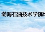 渤海石油技术学院地址（渤海石油技术学院）
