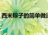 西米粽子的简单做法（西米粽子是怎么做的）