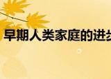 早期人类家庭的进步（早期人类家庭的进步）