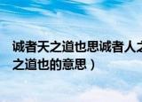 诚者天之道也思诚者人之道也意思（诚者天之道也思诚者人之道也的意思）