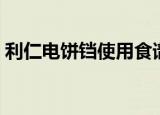 利仁电饼铛使用食谱（利仁电饼铛使用说明）