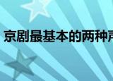京剧最基本的两种声腔是哪两种（京剧介绍）
