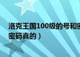洛克王国100级的号和密码要真的（洛克王国100级的号和密码真的）