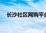 长沙社区网购平台有哪些（长沙社区网）