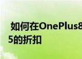  如何在OnePlus8Pro智能手机上获得超过225的折扣