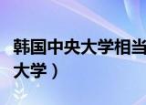 韩国中央大学相当于国内什么学校（韩国中央大学）