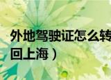 外地驾驶证怎么转回上海（外地驾驶证如何转回上海）