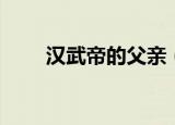 汉武帝的父亲（汉武帝父亲汉景帝）