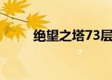 绝望之塔73层攻略（绝望之塔54）
