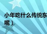 小年吃什么传统东西（小年的传统食物有什么呢）