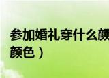 参加婚礼穿什么颜色（适合参加婚礼穿的衣服颜色）