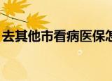 去其他市看病医保怎么办（qq堂刷酷比宝石）